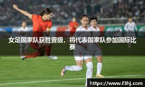 女足国家队获胜晋级，将代表国家队参加国际比赛