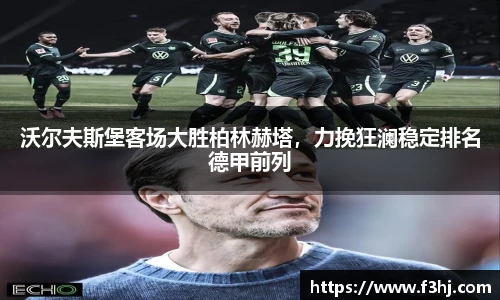 沃尔夫斯堡客场大胜柏林赫塔，力挽狂澜稳定排名德甲前列