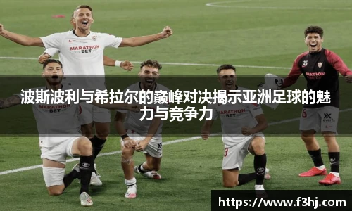 波斯波利与希拉尔的巅峰对决揭示亚洲足球的魅力与竞争力